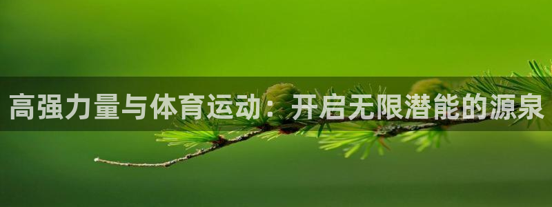 球皇直播体育：高强力量与体育运动：开启无限潜能的源泉